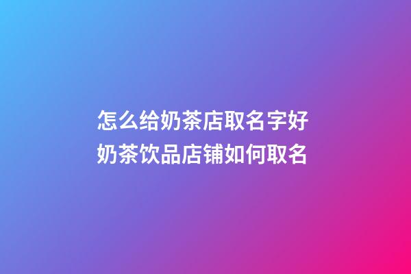 怎么给奶茶店取名字好 奶茶饮品店铺如何取名-第1张-店铺起名-玄机派